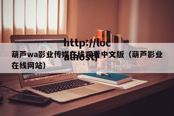 葫芦wa影业传媒在线观看中文版（葫芦影业在线网站）