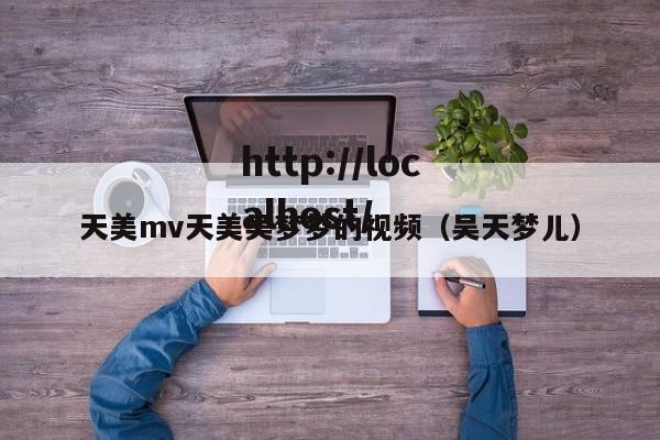 天美mv天美吴梦梦的视频(吴天梦儿)