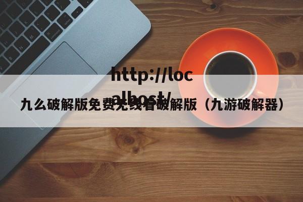 九么破解版免费无线看破解版(九游破解器)