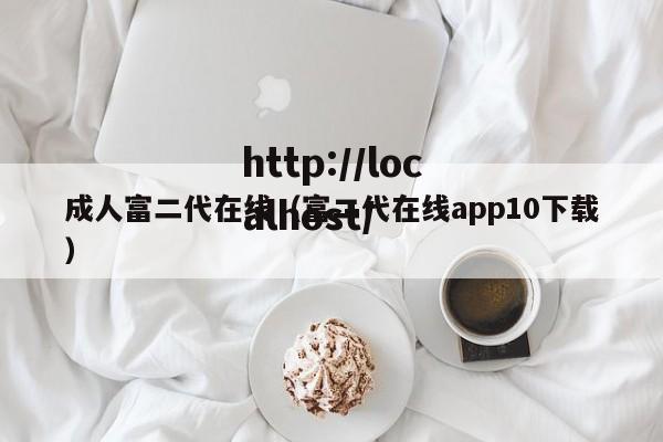 成人富二代在线(富二代在线app10下载)